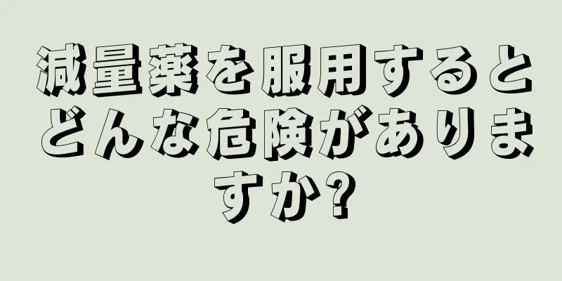 減量薬を服用するとどんな危険がありますか?