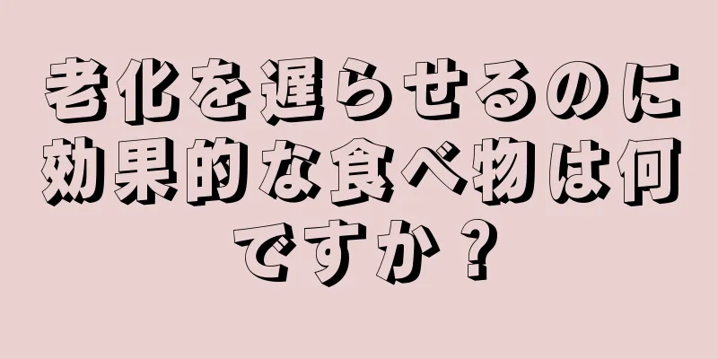 老化を遅らせるのに効果的な食べ物は何ですか？