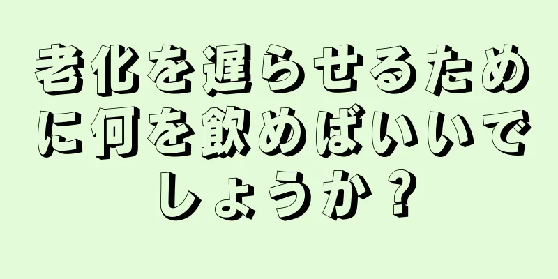 老化を遅らせるために何を飲めばいいでしょうか？