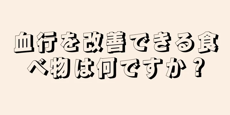 血行を改善できる食べ物は何ですか？