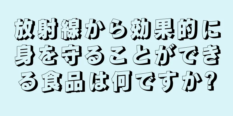 放射線から効果的に身を守ることができる食品は何ですか?