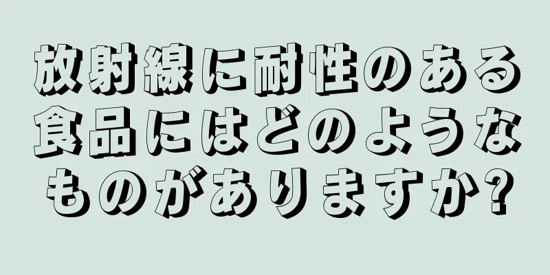 放射線に耐性のある食品にはどのようなものがありますか?