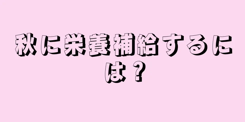 秋に栄養補給するには？