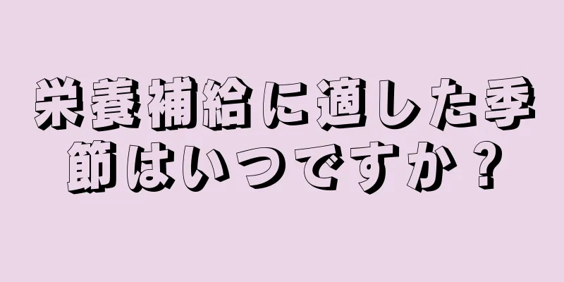 栄養補給に適した季節はいつですか？