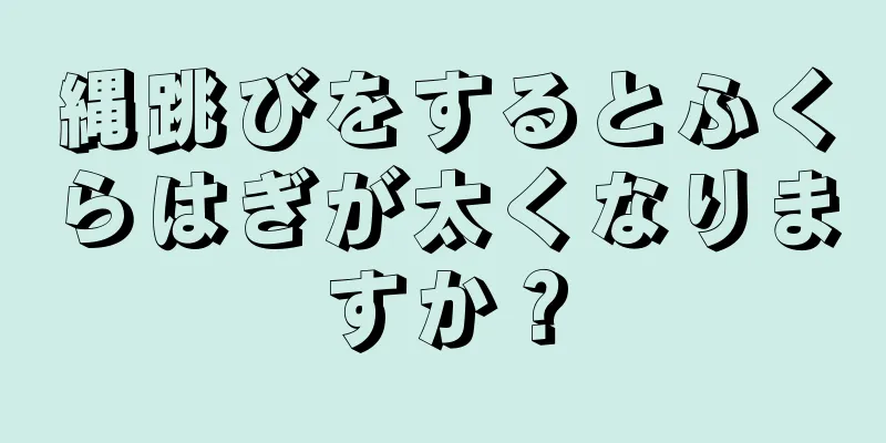 縄跳びをするとふくらはぎが太くなりますか？