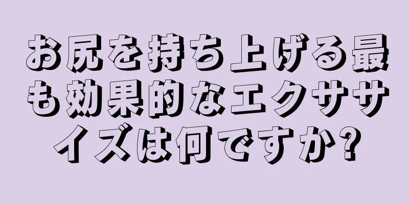 お尻を持ち上げる最も効果的なエクササイズは何ですか?