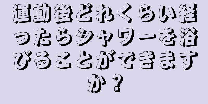 運動後どれくらい経ったらシャワーを浴びることができますか？