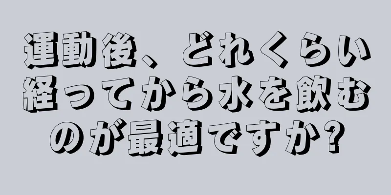 運動後、どれくらい経ってから水を飲むのが最適ですか?