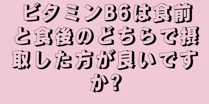 ビタミンB6は食前と食後のどちらで摂取した方が良いですか?