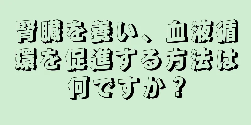 腎臓を養い、血液循環を促進する方法は何ですか？