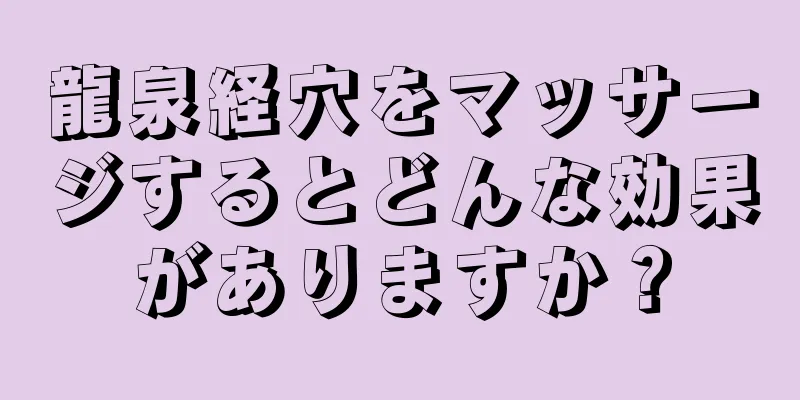 龍泉経穴をマッサージするとどんな効果がありますか？