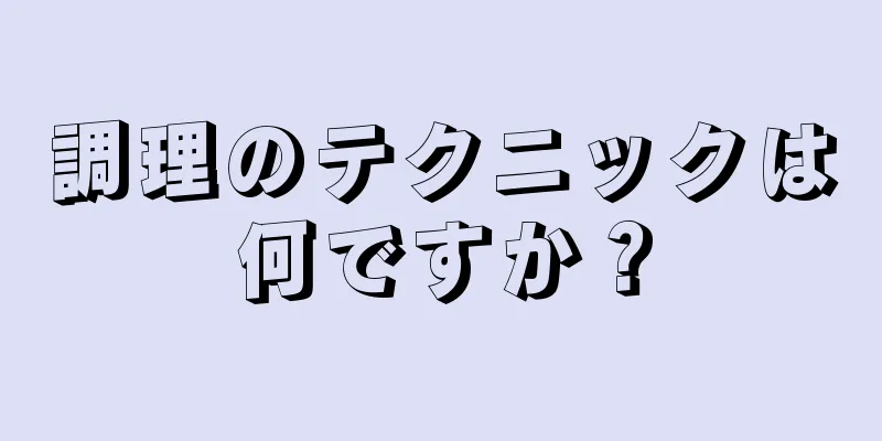 調理のテクニックは何ですか？