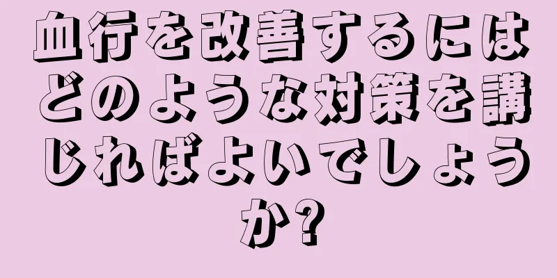 血行を改善するにはどのような対策を講じればよいでしょうか?