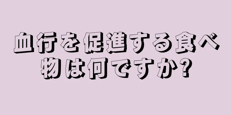 血行を促進する食べ物は何ですか?