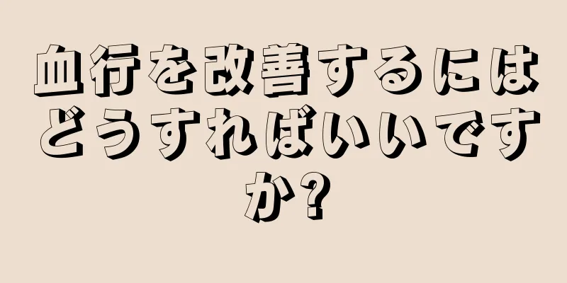 血行を改善するにはどうすればいいですか?