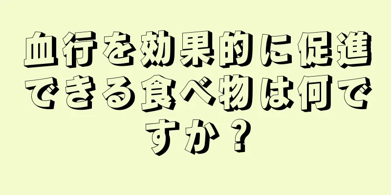 血行を効果的に促進できる食べ物は何ですか？