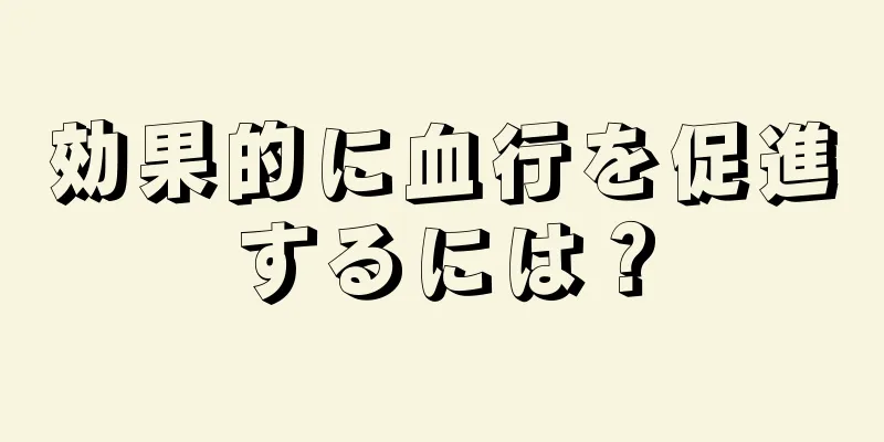 効果的に血行を促進するには？