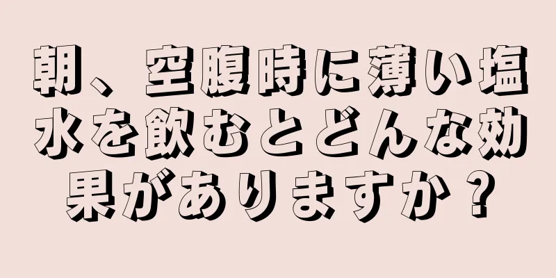 朝、空腹時に薄い塩水を飲むとどんな効果がありますか？