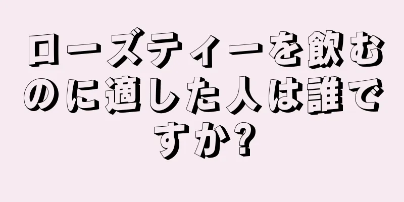 ローズティーを飲むのに適した人は誰ですか?