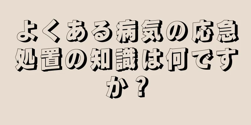 よくある病気の応急処置の知識は何ですか？