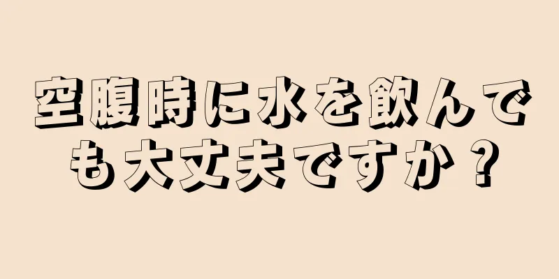 空腹時に水を飲んでも大丈夫ですか？