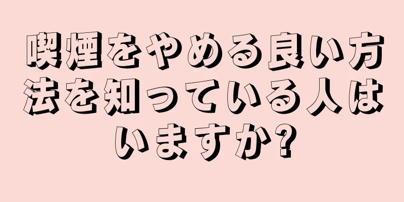 喫煙をやめる良い方法を知っている人はいますか?