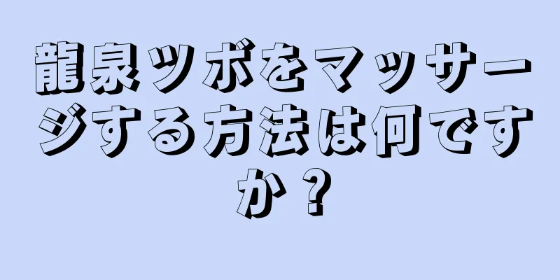 龍泉ツボをマッサージする方法は何ですか？