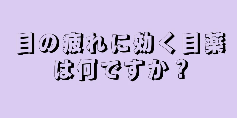 目の疲れに効く目薬は何ですか？