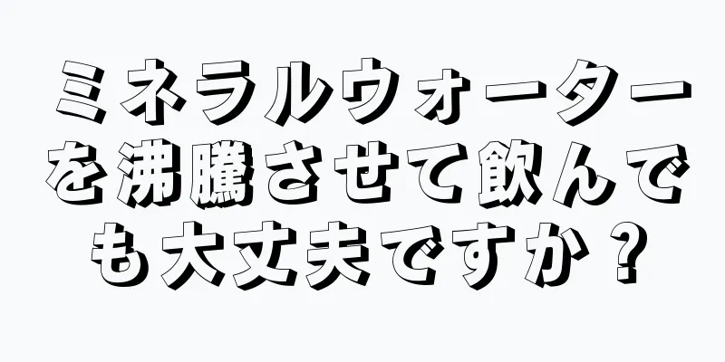 ミネラルウォーターを沸騰させて飲んでも大丈夫ですか？