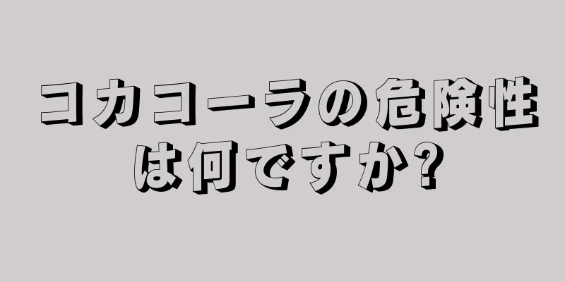 コカコーラの危険性は何ですか?