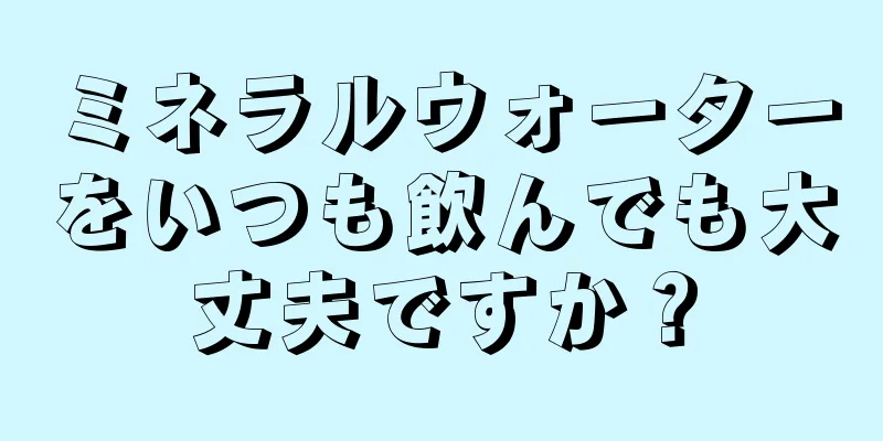 ミネラルウォーターをいつも飲んでも大丈夫ですか？