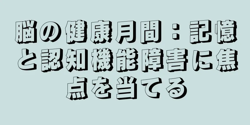 脳の健康月間：記憶と認知機能障害に焦点を当てる