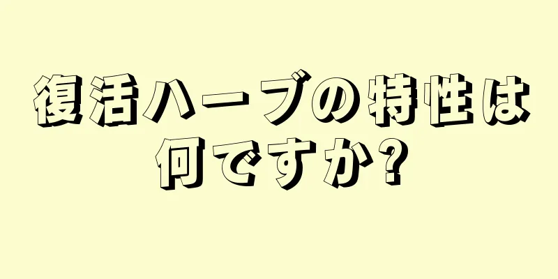 復活ハーブの特性は何ですか?