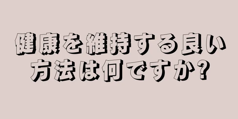 健康を維持する良い方法は何ですか?