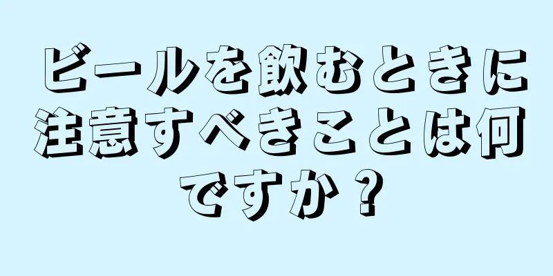 ビールを飲むときに注意すべきことは何ですか？