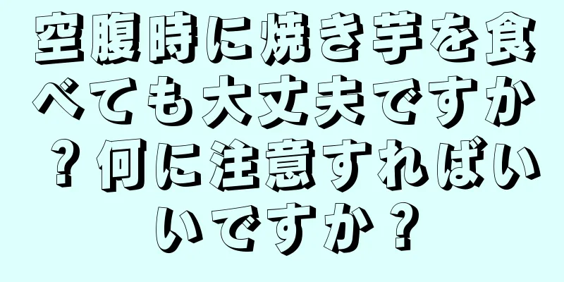 空腹時に焼き芋を食べても大丈夫ですか？何に注意すればいいですか？