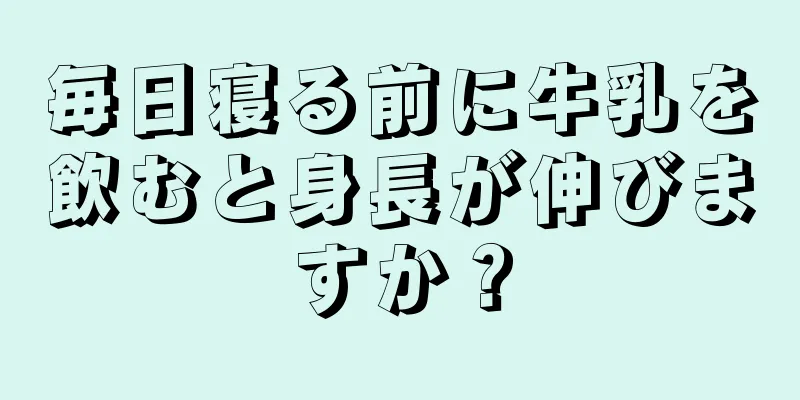 毎日寝る前に牛乳を飲むと身長が伸びますか？