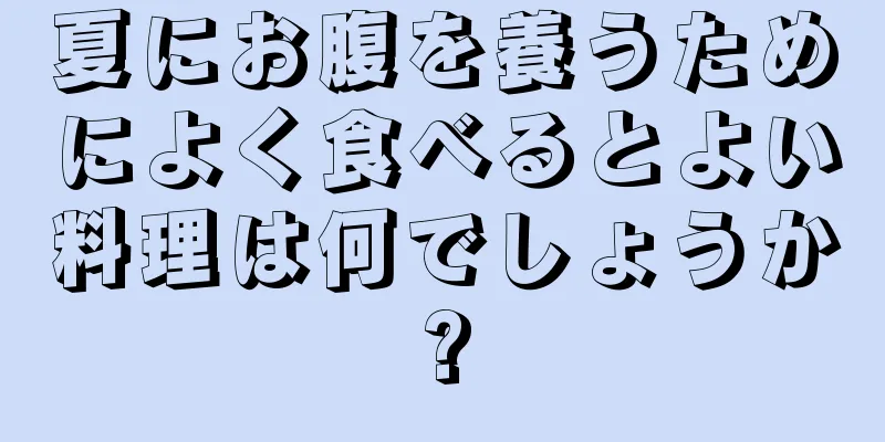 夏にお腹を養うためによく食べるとよい料理は何でしょうか?