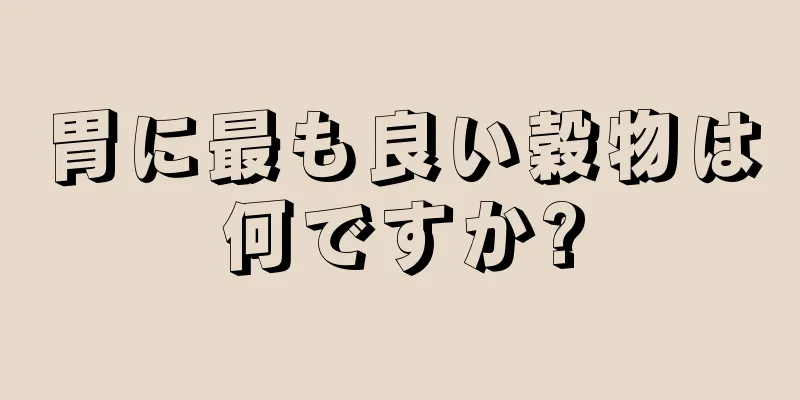 胃に最も良い穀物は何ですか?