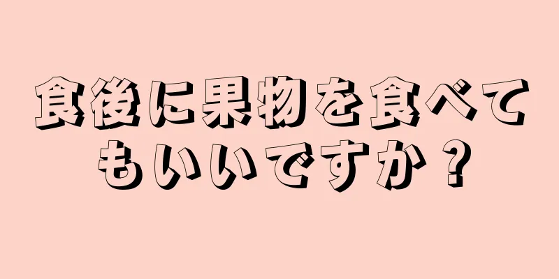 食後に果物を食べてもいいですか？