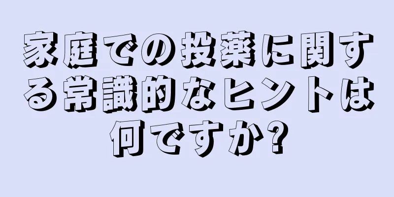 家庭での投薬に関する常識的なヒントは何ですか?