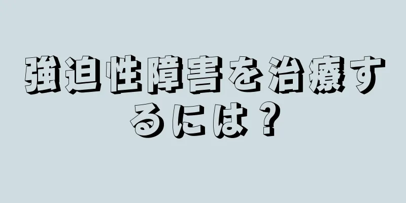 強迫性障害を治療するには？