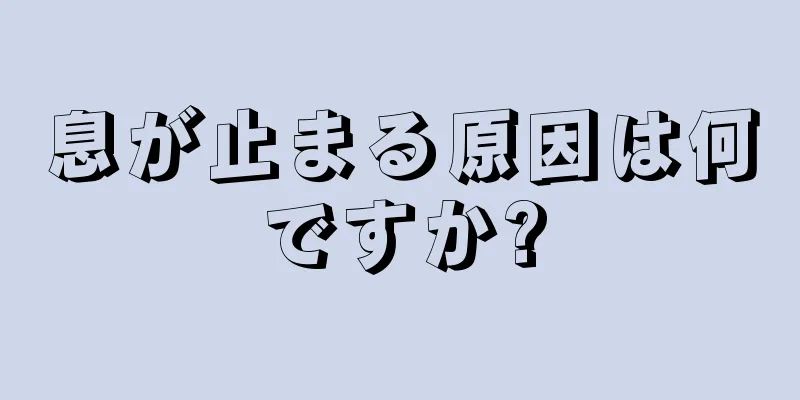 息が止まる原因は何ですか?