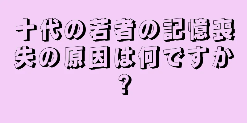 十代の若者の記憶喪失の原因は何ですか?