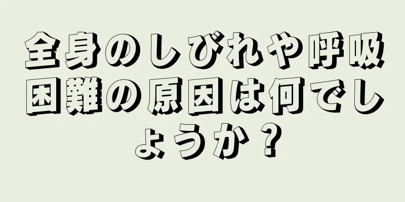 全身のしびれや呼吸困難の原因は何でしょうか？