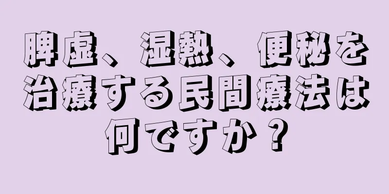 脾虚、湿熱、便秘を治療する民間療法は何ですか？