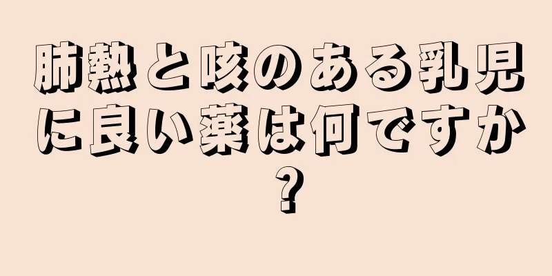 肺熱と咳のある乳児に良い薬は何ですか？