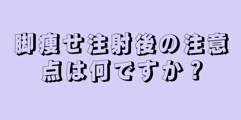 脚痩せ注射後の注意点は何ですか？