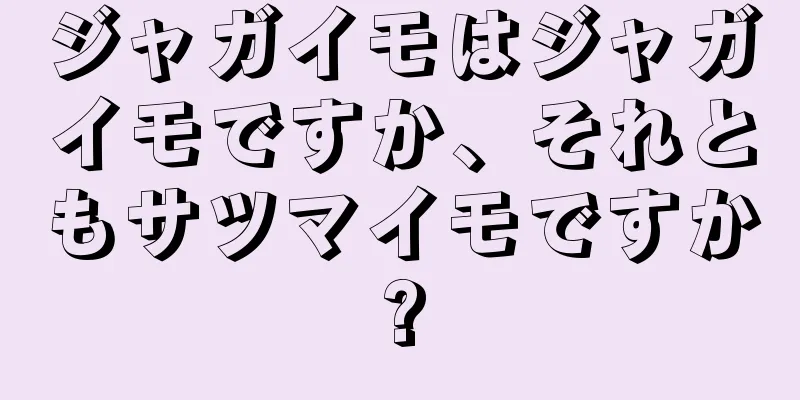 ジャガイモはジャガイモですか、それともサツマイモですか?