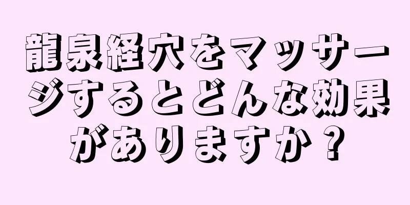 龍泉経穴をマッサージするとどんな効果がありますか？